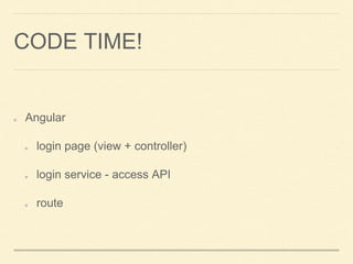 CODE TIME!
Angular
login page (view + controller)
login service - access API
route
 