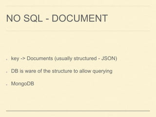 NO SQL - DOCUMENT
key -> Documents (usually structured - JSON)
DB is ware of the structure to allow querying
MongoDB
 