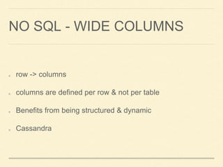 NO SQL - WIDE COLUMNS
row -> columns
columns are defined per row & not per table
Benefits from being structured & dynamic
Cassandra
 