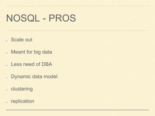 NOSQL - PROS
Scale out
Meant for big data
Less need of DBA
Dynamic data model
clustering
replication
 