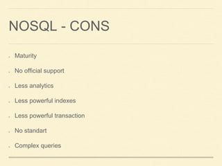 NOSQL - CONS
Maturity
No official support
Less analytics
Less powerful indexes
Less powerful transaction
No standart
Complex queries
 