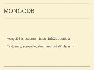 MONGODB
MongoDB is document base NoSQL database
Fast, easy, scaleable, structured but still dynamic.
 