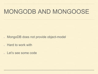 MONGODB AND MONGOOSE
MongoDB does not provide object-model
Hard to work with
Let’s see some code
 