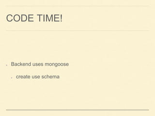 CODE TIME!
Backend uses mongoose
create use schema
 