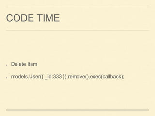 Delete Item
models.User({ _id:333 }).remove().exec(callback);
CODE TIME
 
