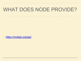 WHAT DOES NODE PROVIDE?
https://nodejs.org/api/
 