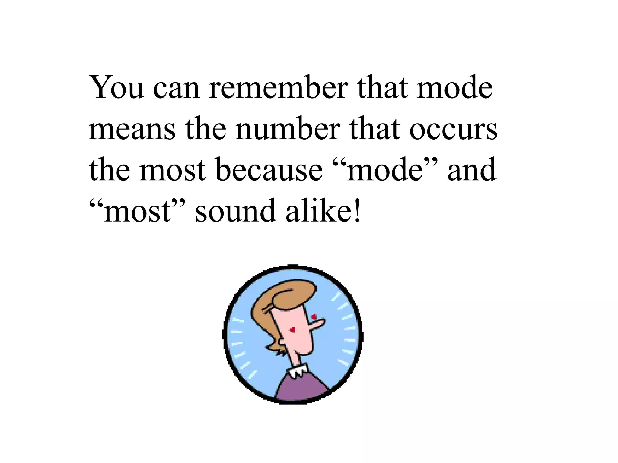 You can remember that mode
means the number that occurs
the most because “mode” and
“most” sound alike!
 