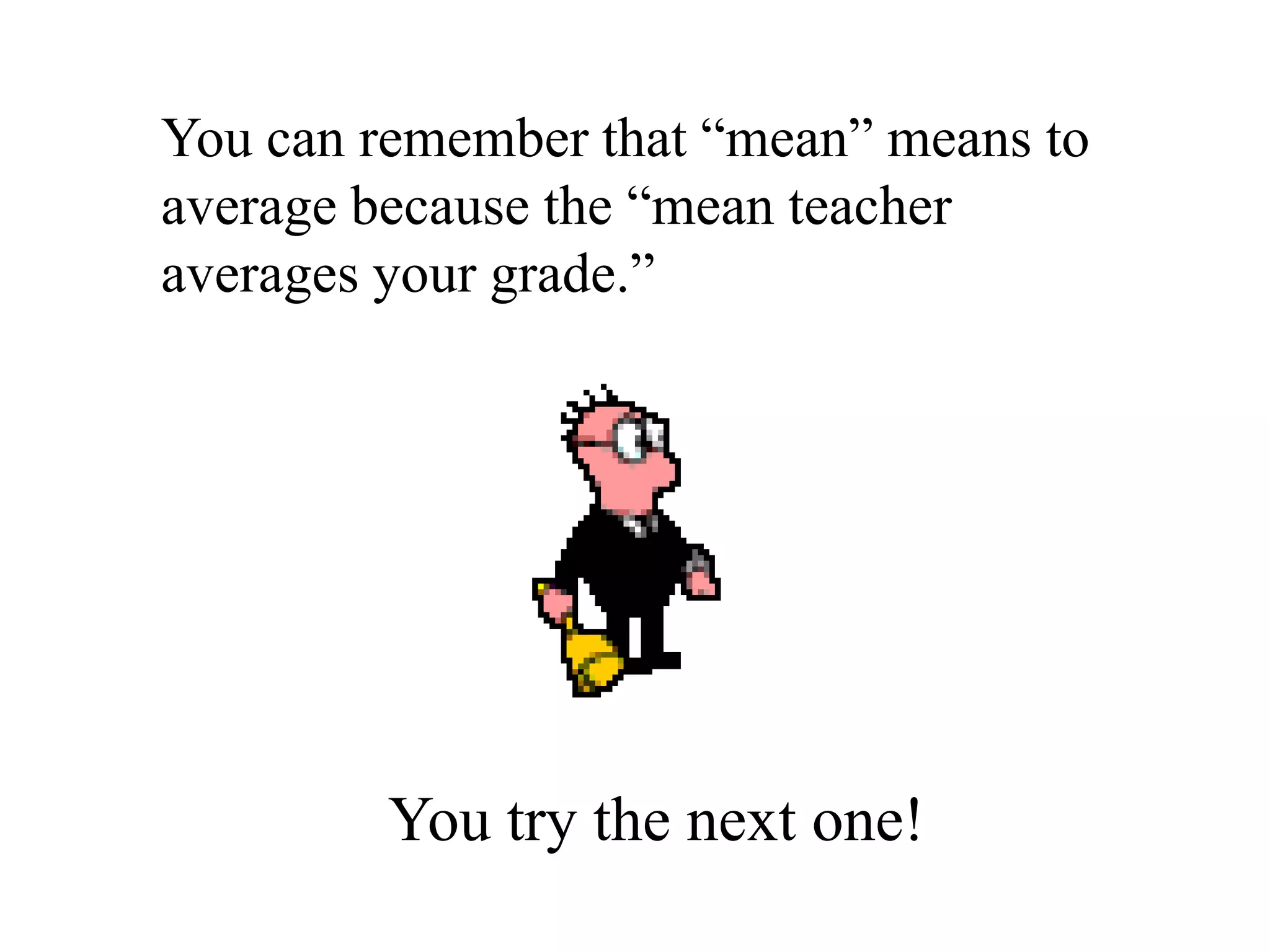 You can remember that “mean” means to
average because the “mean teacher
averages your grade.”




         You try the next one!
 