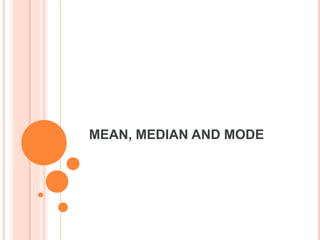 MEAN, MEDIAN AND MODE
 