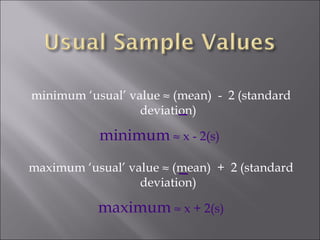 minimum ‘usual’ value    (mean)  -  2 (standard deviation) minimum     x - 2(s)  maximum ‘usual’ value    (mean)  +  2 (standard deviation) maximum     x + 2(s) 