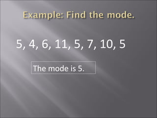 5, 4, 6, 11, 5, 7, 10, 5 The mode is 5. 