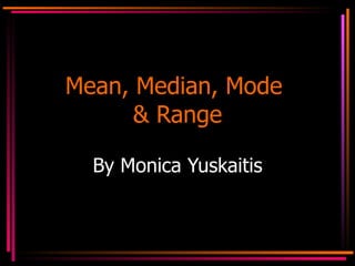 Mean, Median, Mode  & Range By Monica Yuskaitis 