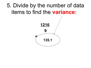 5. Divide by the number of data
items to find the variance:
1216
9
= 135.1 -
135.1
 