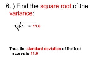 6. ) Find the square root of the
variance:
135.1 = 11.6
Thus the standard deviation of the test
scores is 11.6
 