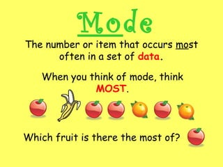 The number or item that occurs most
often in a set of data.
Mode
When you think of mode, think
MOST.
Which fruit is there the most of?
 