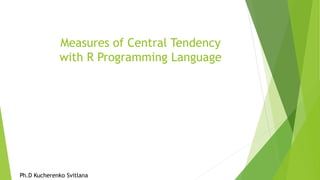 Measures of Central Tendency
with R Programming Language
Ph.D Kucherenko Svitlana
 