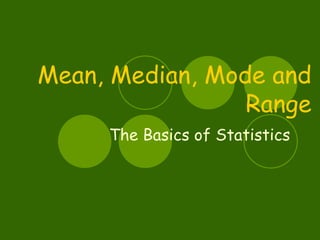 Mean, Median, Mode and
                 Range
     The Basics of Statistics
 