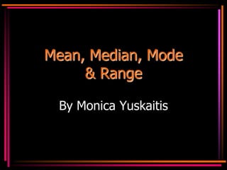 Mean, Median, Mode
     & Range

 By Monica Yuskaitis
 