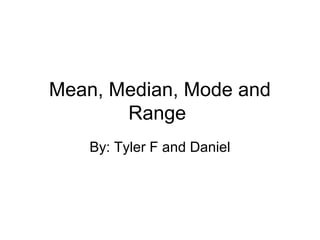 Mean, Median, Mode and
Range
By: Tyler F and Daniel
 