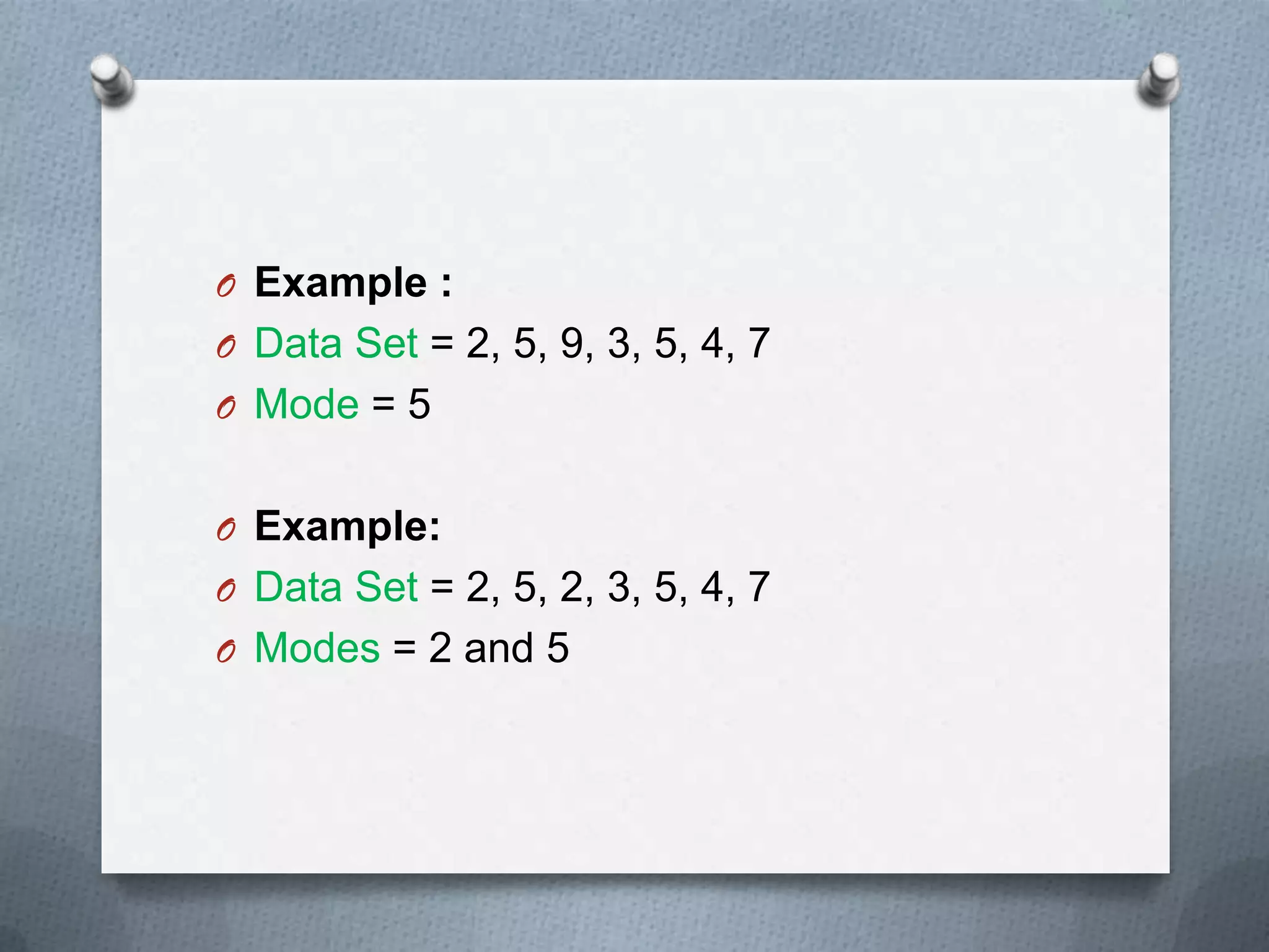 O Example :
O Data Set = 2, 5, 9, 3, 5, 4, 7
O Mode = 5


O Example:
O Data Set = 2, 5, 2, 3, 5, 4, 7
O Modes = 2 and 5
 