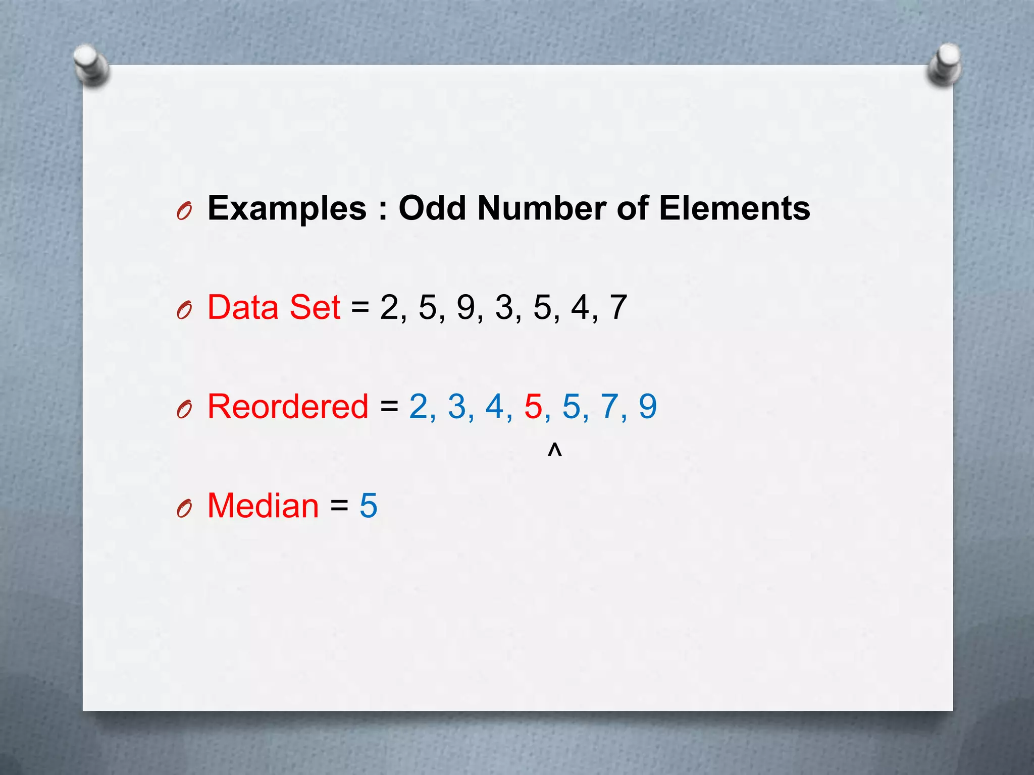 O Examples : Odd Number of Elements


O Data Set = 2, 5, 9, 3, 5, 4, 7


O Reordered = 2, 3, 4, 5, 5, 7, 9
                          ^
O Median = 5
 