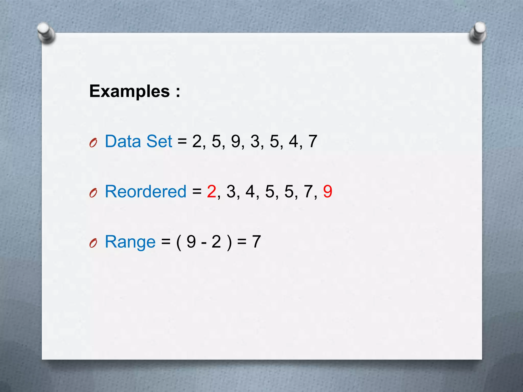 Examples :

O Data Set = 2, 5, 9, 3, 5, 4, 7


O Reordered = 2, 3, 4, 5, 5, 7, 9


O Range = ( 9 - 2 ) = 7
 