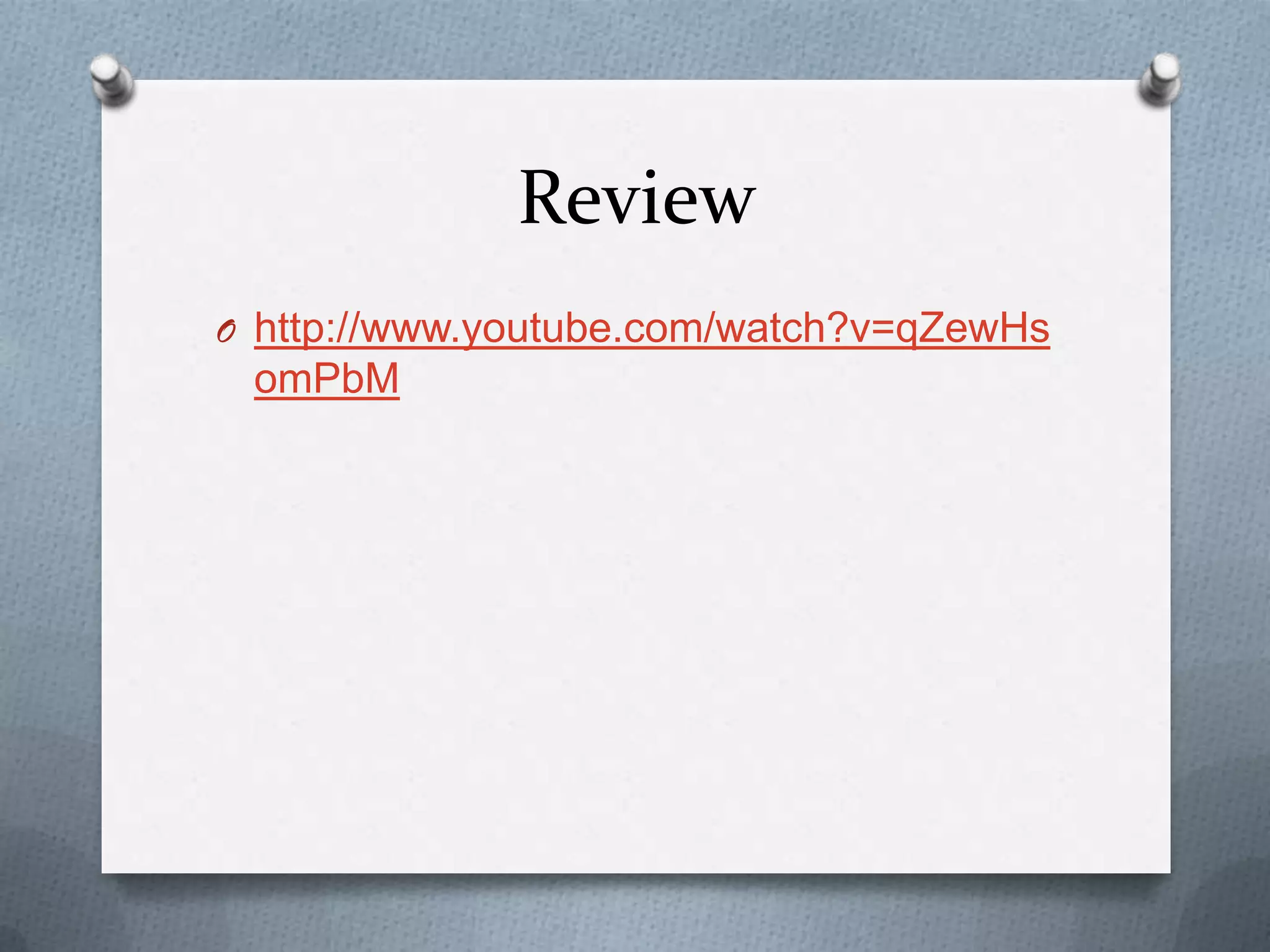 Review
O http://www.youtube.com/watch?v=qZewHs
 omPbM
 