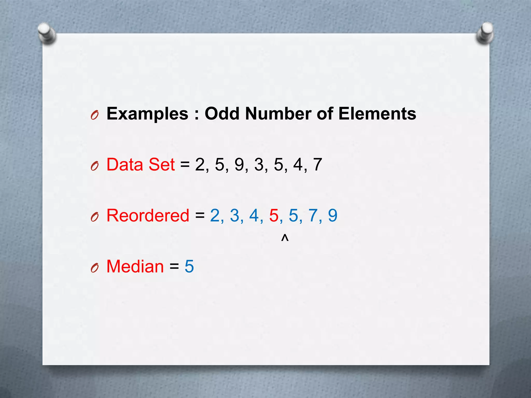 O Examples : Odd Number of Elements


O Data Set = 2, 5, 9, 3, 5, 4, 7


O Reordered = 2, 3, 4, 5, 5, 7, 9
                          ^
O Median = 5
 