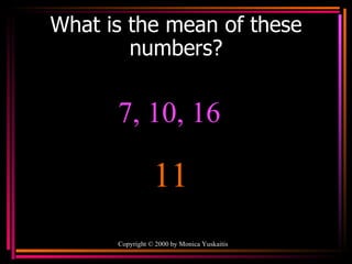 What is the mean of these numbers? Copyright  ©  2000  by Monica Yuskaitis 7, 10, 16  11 