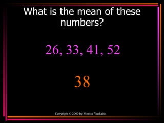 What is the mean of these numbers? Copyright  ©  2000  by Monica Yuskaitis 26, 33, 41, 52 38 