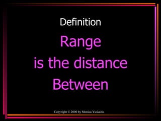 Definition Range is the distance Between Copyright  ©  2000  by Monica Yuskaitis 