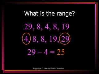 What is the range? Copyright  ©  2000  by Monica Yuskaitis 29, 8, 4, 8, 19  29 – 4   =  25 4, 8, 8, 19, 29  