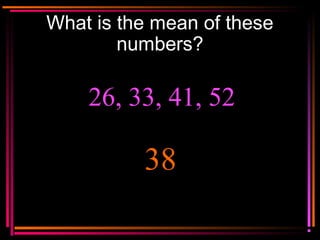Copyright © 2000 by
Monica Yuskaitis
What is the mean of these
numbers?
26, 33, 41, 52
38
 