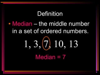 Copyright © 2000 by
Monica Yuskaitis
Definition
• MedianMedian – the middle number
in a set of ordered numbers.
1, 3, 7, 10, 13
Median = 7Median = 7
 