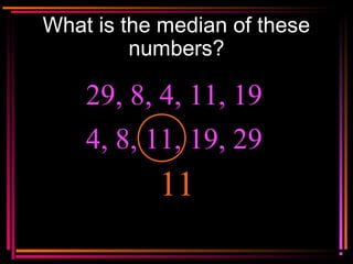 Copyright © 2000 by
Monica Yuskaitis
What is the median of these
numbers?
29, 8, 4, 11, 19
11
4, 8, 11, 19, 29
 
