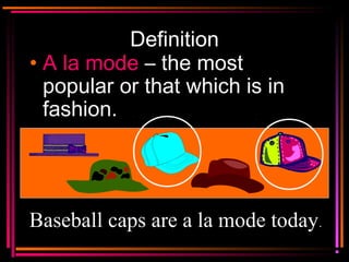 Copyright © 2000 by
Monica Yuskaitis
Definition
• A la modeA la mode – the most
popular or that which is in
fashion.
Baseball caps are a la mode today.
 