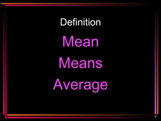 Copyright © 2000 by
Monica Yuskaitis
Definition
MeanMean
MeansMeans
AverageAverage
 