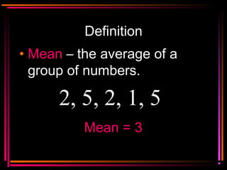 Copyright © 2000 by
Monica Yuskaitis
Definition
• MeanMean – the average of a
group of numbers.
2, 5, 2, 1, 5
Mean = 3Mean = 3
 
