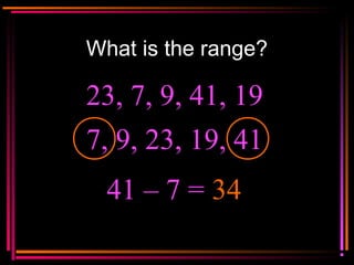 Copyright © 2000 by
Monica Yuskaitis
What is the range?
23, 7, 9, 41, 19
41 – 7 = 34
7, 9, 23, 19, 41
 