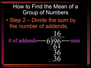 Copyright © 2000 by
Monica Yuskaitis
How to Find the Mean of a
Group of Numbers
• Step 2 – Divide the sum by
the number of...
