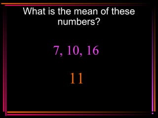 Copyright © 2000 by
Monica Yuskaitis
What is the mean of these
numbers?
7, 10, 16
11
 