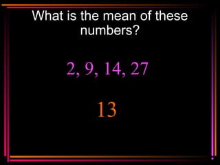Copyright © 2000 by
Monica Yuskaitis
What is the mean of these
numbers?
2, 9, 14, 27
13
 