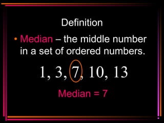 Copyright © 2000 by
Monica Yuskaitis
Definition
• MedianMedian – the middle number
in a set of ordered numbers.
1, 3, 7, 1...