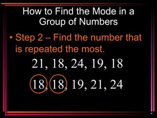 Copyright © 2000 by
Monica Yuskaitis
How to Find the Mode in a
Group of Numbers
• Step 2 – Find the number that
is repeate...