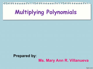 Multiplying Polynomials
Prepared by:
Ms. Mary Ann R. Villanueva
 