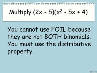 Multiply (2x - 5)(x2 - 5x + 4)
You cannot use FOIL because
they are not BOTH binomials.
You must use the distributive
property.
 