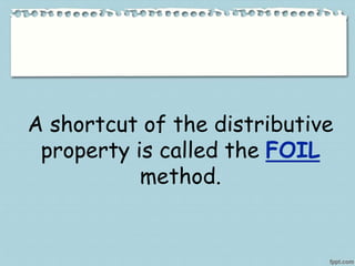 A shortcut of the distributive
property is called the FOIL
method.
 