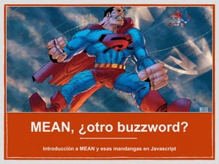 MEAN, ¿otro buzzword?
Introducción a MEAN y esas mandangas en Javascript
 
