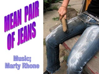 MEAN  PAIR OF  JEANS Music; Marty Rhone 