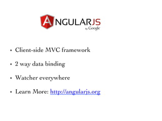 •  Client-side MVC framework	

•  2 way data binding	

•  Watcher everywhere 	

•  Learn More: http://angularjs.org 	

 